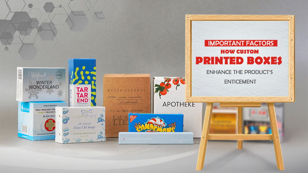 Important Factors How Custom Printed Boxes Enhance the Product’s Enticement 1