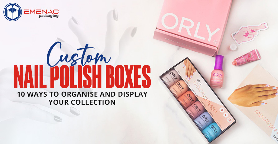 Custom Nail Polish Boxes 10 Ways to Organise and Display Your Collection EP UK