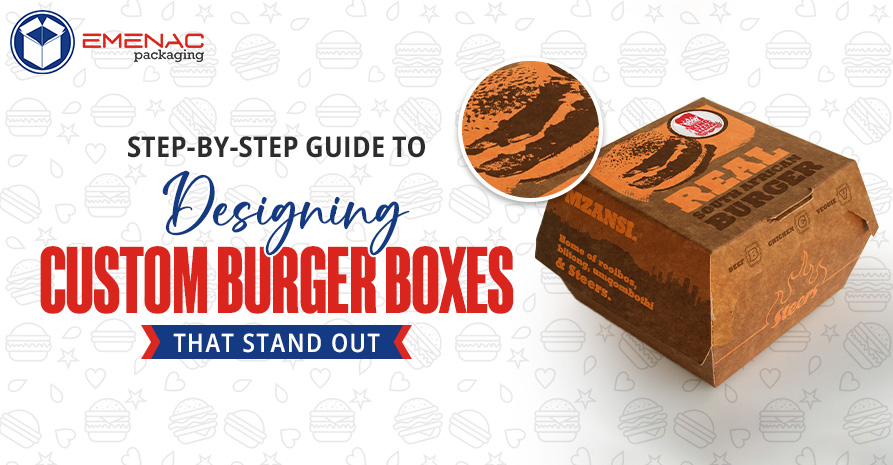 Step by Step Guide to Designing Custom Burger Boxes that Stand Out EP UK